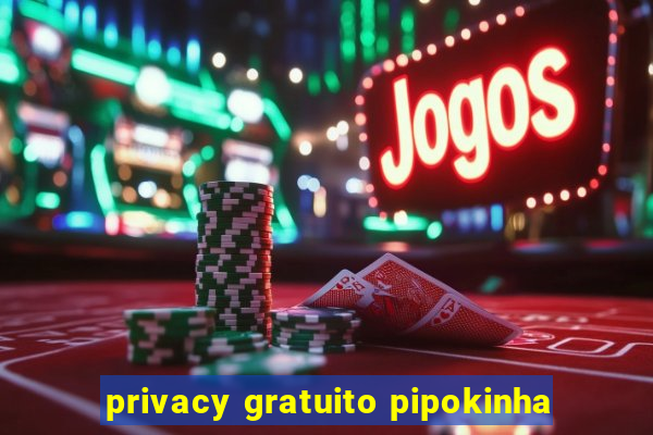 privacy gratuito pipokinha